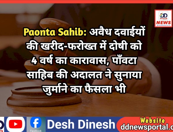 Paonta Sahib: अवैध दवाईयों की खरीद-फरोख्त में दोषी को 4 वर्ष का कारावास, पाँवटा साहिब की अदालत ने लगाया जुर्माना भी  ddnewsportal.com