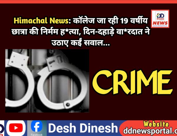 Himachal News: काॅलेज जा रही 19 वर्षीय छात्रा की निर्मम ह*त्या, दिन-दहाड़े वा*रदात ने उठाए कईं सवाल... ddnewsportal.com