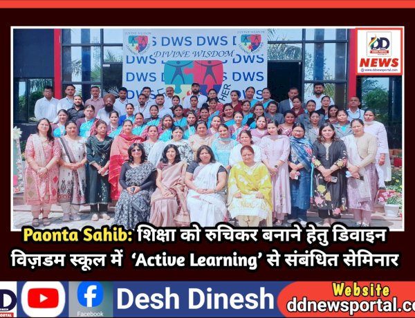 Paonta Sahib: शिक्षा को रुचिकर बनाने हेतु डिवाइन विज़डम स्कूल में  Active Learning से संबंधित सेमिनार  ddnewsportal.com