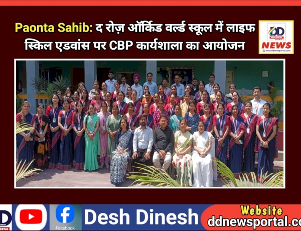 Paonta Sahib: द रोज़ ऑर्किड वर्ल्ड स्कूल में लाइफ स्किल एडवांस पर CBP कार्यशाला का आयोजन  ddnewsportal.com