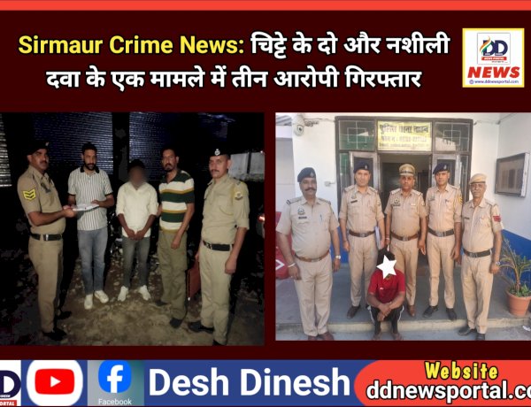 Sirmaur Crime News: चिट्टे के दो और नशीली दवा के एक मामले में तीन आरोपी गिरफ्तार  ddnewsportal.com