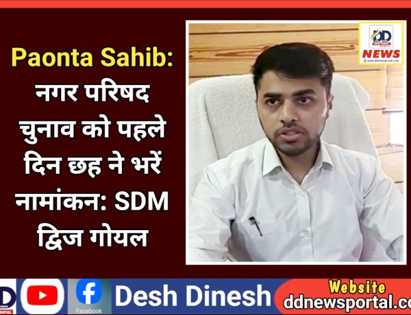 Paonta Sahib: नगर परिषद वार्ड चुनाव को पहले दिन छह ने भरें नामांकन: SDM द्विज गोयल ddnewsportal.com