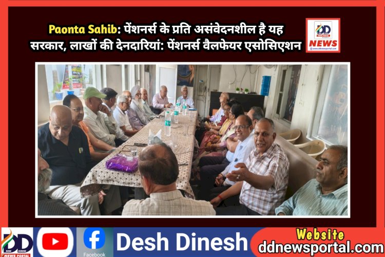 Paonta Sahib: पेंशनर्स के प्रति असंवेदनशील है यह सरकार, लाखों की देनदारियां: पेंशनर्स वैलफेयर एसोसिएशन  ddnewsportal.com