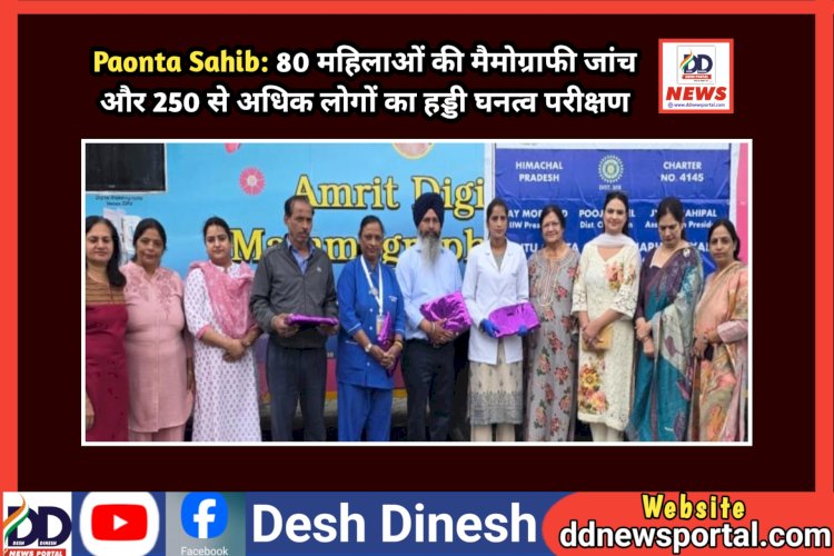Paonta Sahib: 80 महिलाओं की मैमोग्राफी जांच और 250 से अधिक लोगों का हड्डी घनत्व परीक्षण ddnewsportal.com