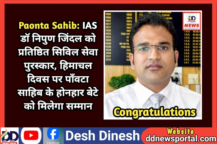 Paonta Sahib: IAS डाॅ निपुण जिंदल को प्रतिष्ठित सिविल सेवा पुरस्कार, हिमाचल दिवस पर पाँवटा साहिब के होनहार बेटे को मिलेगा सम्मान  ddnewsportal.com