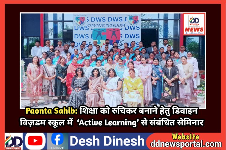 Paonta Sahib: शिक्षा को रुचिकर बनाने हेतु डिवाइन विज़डम स्कूल में  Active Learning से संबंधित सेमिनार  ddnewsportal.com