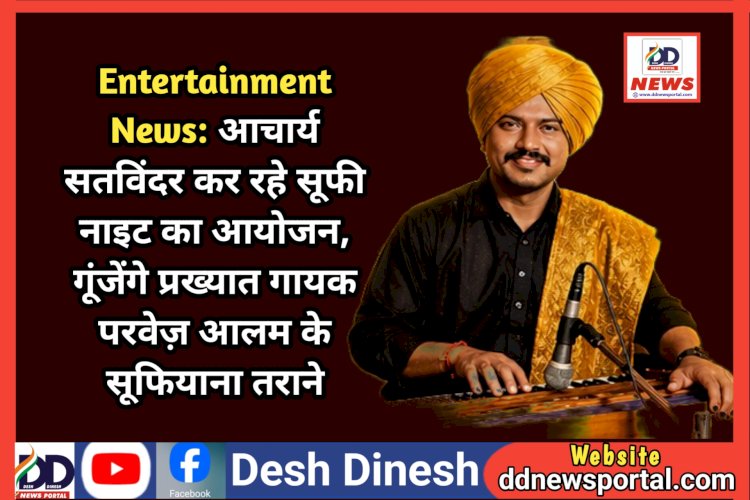 Entertainment News: आचार्य सतविंदर कर रहे सूफी नाइट का आयोजन, गूंजेंगे प्रख्यात गायक परवेज़ आलम के सूफियाना तराने ddnewsportal.com