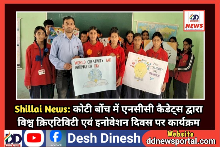 Shillai News: कोटी बोंच में एनसीसी कैडेट्स द्वारा विश्व क्रिएटिविटी एवं इनोवेशन दिवस पर कार्यक्रम ddnewsportal.com