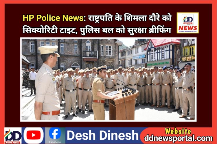 HP Police News: महामहिम राष्ट्रपति के शिमला दौरे को सिक्योरिटी टाइट, पुलिस बल को सुरक्षा ब्रीफिंग  ddnewsportal.com