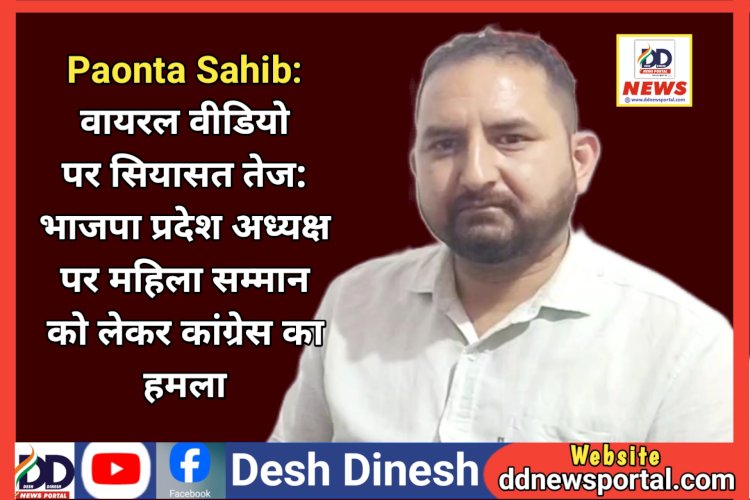 Paonta Sahib: वायरल वीडियो पर सियासत तेज: भाजपा प्रदेश अध्यक्ष पर महिला सम्मान को लेकर कांग्रेस का हमला ddnewsportal.com
