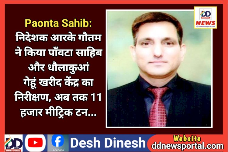 Paonta Sahib: प्रबंध निदेशक आरके गौतम ने किया पाँवटा साहिब और धौलाकुआं गेहूं खरीद केंद्र का निरीक्षण ddnewsportal.com