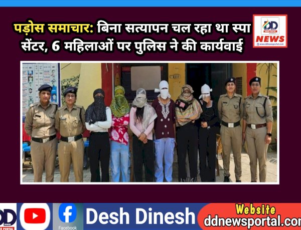 पड़ोस समाचार: बिना सत्यापन चल रहा था स्पा सेंटर, 6 महिलाओं पर पुलिस ने की कार्यवाई ddnewsportal.com