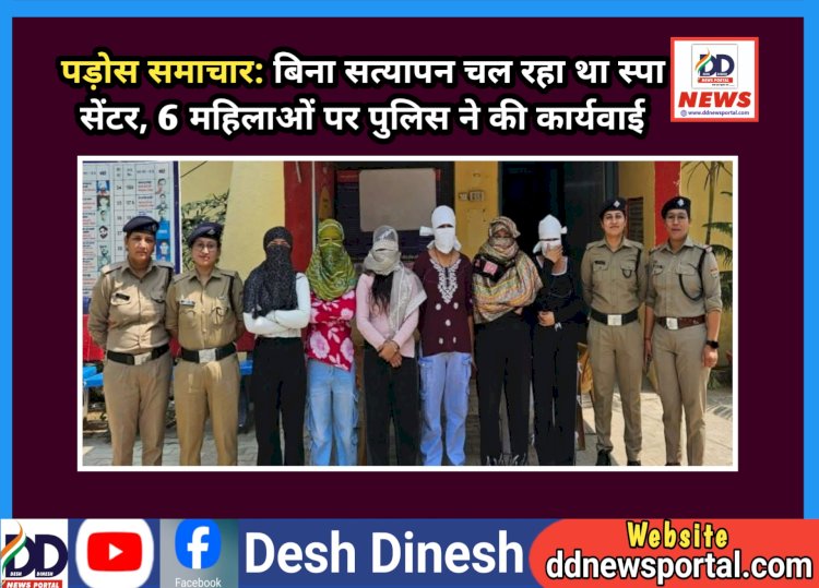 पड़ोस समाचार: बिना सत्यापन चल रहा था स्पा सेंटर, 6 महिलाओं पर पुलिस ने की कार्यवाई ddnewsportal.com