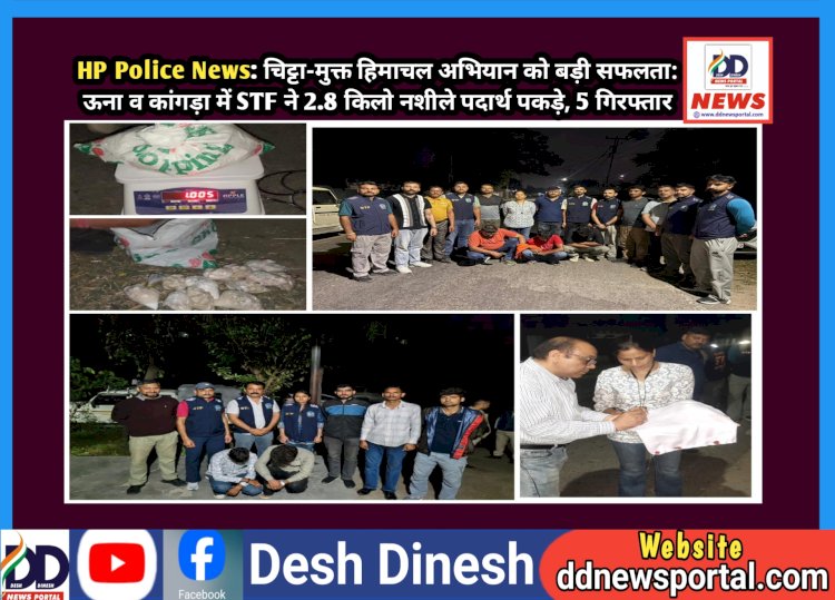 HP Police News: चिट्टा-मुक्त हिमाचल अभियान को बड़ी सफलता: ऊना व कांगड़ा में STF ने 2.8 किलो नशीले पदार्थ पकड़े, 5 गिरफ्तार  ddnewsportal.com