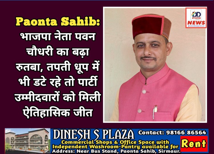 Paonta Sahib: भाजपा नेता पवन चौधरी का बढ़ा रुतबा, तपती धूप में भी डटे रहे तो पार्टी उम्मीदवारों को मिली ऐतिहासिक जीत  ddnewsportal.com