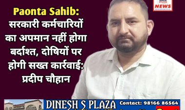 Paonta Sahib: सरकारी कर्मचारियों का अपमान नहीं होगा बर्दाश्त, दोषियों पर होगी सख्त कार्रवाई: प्रदीप चौहान  ddnewsportal.com
