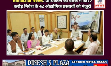 Himachal News: प्राधिकरण की बैठक में 5877 करोड़ निवेश के 42 औद्योगिक प्रस्तावों को मंज़ूरी ddnewsportal.com