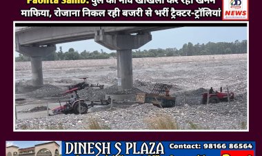 Paonta Sahib: पुल की नीवें खोखली कर रहा खनन माफिया, रोजाना निकल रही बजरी से भरीं ट्रैक्टर-ट्रॉलियां ddnewsportal.com