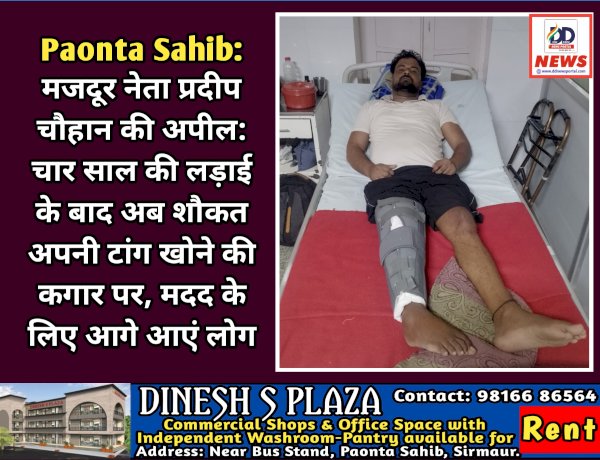 Paonta Sahib: मजदूर नेता प्रदीप चौहान की अपील: चार साल की लड़ाई के बाद अब शौकत अपनी टांग खोने की कगार पर, मदद के लिए आगे आएं लोग ddnewsportal.com