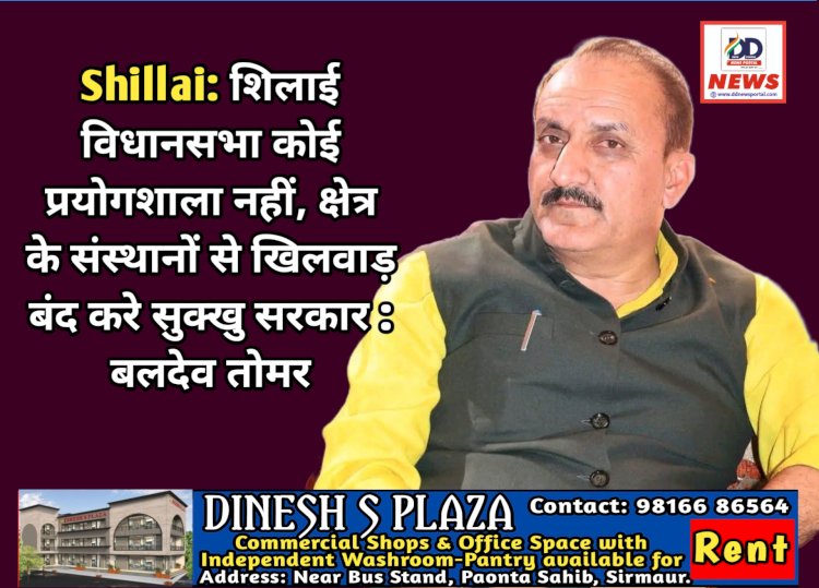 Shillai: शिलाई विधानसभा कोई प्रयोगशाला नहीं, क्षेत्र के संस्थानों से खिलवाड़ बंद करे सुक्खु सरकार : बलदेव तोमर ddnewsportal.com