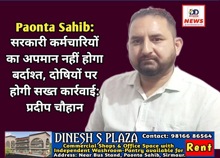 Paonta Sahib: सरकारी कर्मचारियों का अपमान नहीं होगा बर्दाश्त, दोषियों पर होगी सख्त कार्रवाई: प्रदीप चौहान  ddnewsportal.com