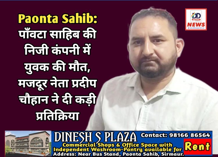 Paonta Sahib: पाँवटा साहिब की निजी कंपनी में युवक की मौत, मजदूर नेता प्रदीप चौहान ने दी कड़ी प्रतिक्रिया ddnewsportal.com