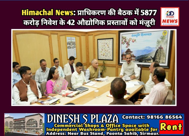 Himachal News: प्राधिकरण की बैठक में 5877 करोड़ निवेश के 42 औद्योगिक प्रस्तावों को मंज़ूरी ddnewsportal.com