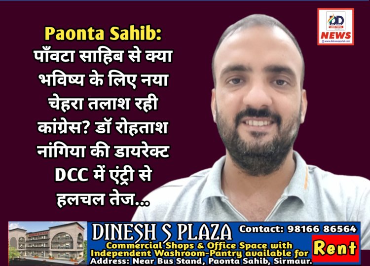 Paonta Sahib: पाँवटा साहिब से क्या भविष्य के लिए नया चेहरा तलाश रही कांग्रेस, डाॅ रोहताश नांगिया की डायरेक्ट DCC में एंट्री से हलचल तेज...  ddnewsportal.com