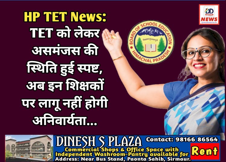 HP TET News: TET को लेकर असमंजस की स्थिति हुई स्पष्ट, अब इन शिक्षकों पर लागू नहीं होगी अनिवार्यता...  ddnewsportal.com