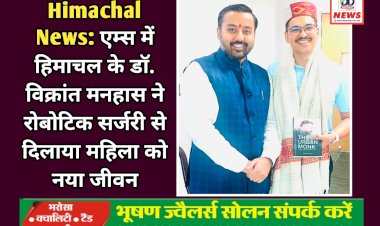 Himachal News: एम्स में हिमाचल के डॉ. विक्रांत मनहास ने रोबोटिक सर्जरी से दिलाया महिला को नया जीवन ddnewsportal.com