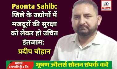 Paonta Sahib: जिले के उद्योगों में मजदूरों की सुरक्षा को लेकर हो उचित इंतजाम: प्रदीप चौहान ddnewsportal.com