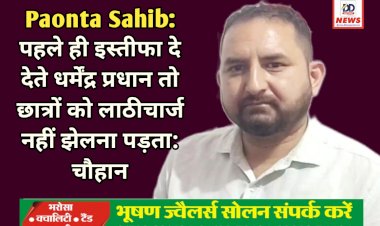 Paonta Sahib: पहले ही इस्तीफा दे देते धर्मेंद्र प्रधान तो छात्रों को लाठीचार्ज नहीं झेलना पड़ता: चौहान ddnewsportal.com