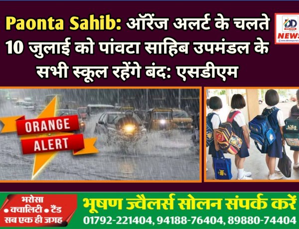 Paonta Sahib: ऑरेंज अलर्ट के चलते 10 जुलाई को पांवटा साहिब उपमंडल के सभी स्कूल रहेंगे बंद: एसडीएम ddnewsportal.com