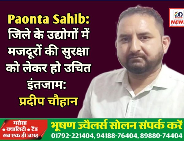Paonta Sahib: जिले के उद्योगों में मजदूरों की सुरक्षा को लेकर हो उचित इंतजाम: प्रदीप चौहान ddnewsportal.com