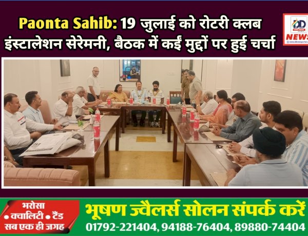 Paonta Sahib: 19 जुलाई को रोटरी क्लब इंस्टालेशन सेरेमनी, बैठक में कईं मुद्दों पर हुई चर्चा ddnewsportal.com