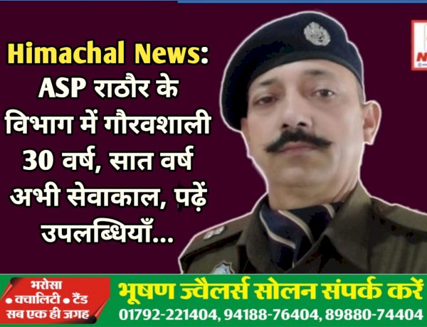 Himachal News: ASP राठौर के विभाग में गौरवशाली 30 वर्ष, 2033 तक अभी सेवाकाल, पढ़ें उपलब्धियाँ... ddnewsportal.com