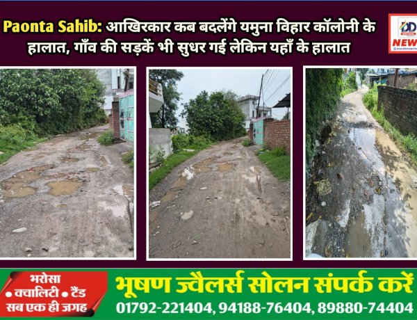 Paonta Sahib: आखिरकार कब बदलेंगे यमुना विहार काॅलोनी के हालात, गाँव की सड़कें भी सुधर गई लेकिन यहाँ...  ddnewsportal.com