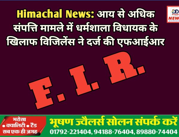 Himachal News: आय से अधिक संपत्ति मामले में धर्मशाला विधायक के खिलाफ विजिलेंस ने दर्ज की एफआईआर  ddnewsportal.com