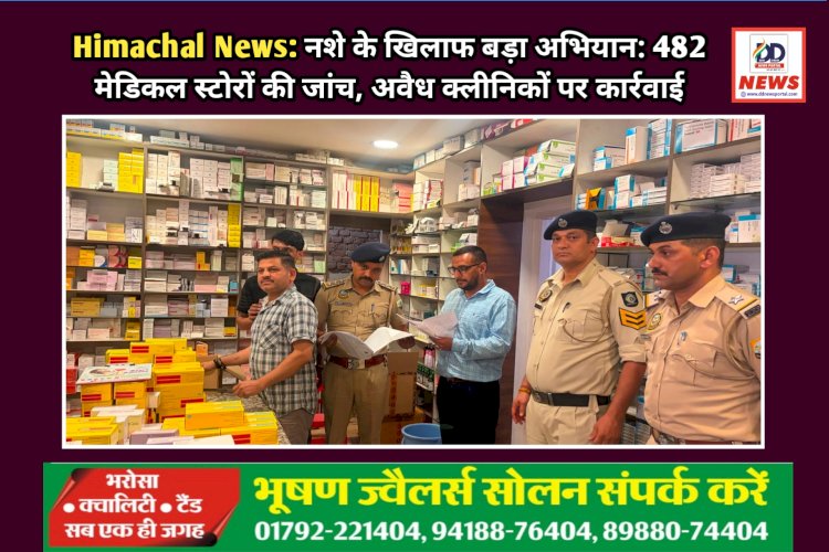 Himachal News: नशे के खिलाफ बड़ा अभियान: 482 मेडिकल स्टोरों की जांच, अवैध क्लीनिकों पर कार्रवाई  ddnewsportal.com
