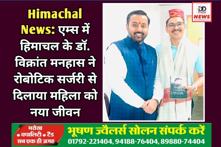 Himachal News: एम्स में हिमाचल के डॉ. विक्रांत मनहास ने रोबोटिक सर्जरी से दिलाया महिला को नया जीवन ddnewsportal.com