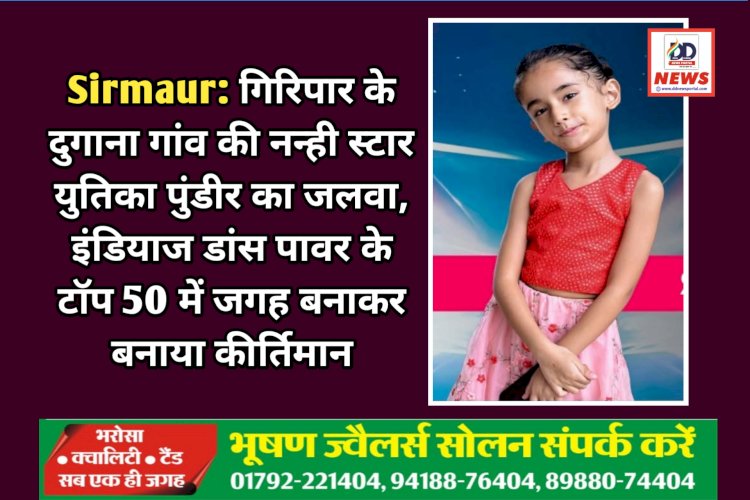 Sirmaur: गिरिपार के दुगाना गांव की नन्ही स्टार युतिका पुंडीर का जलवा, इंडियाज डांस पावर के टॉप 50 में जगह बनाकर बनाया कीर्तिमान ddnewsportal.com
