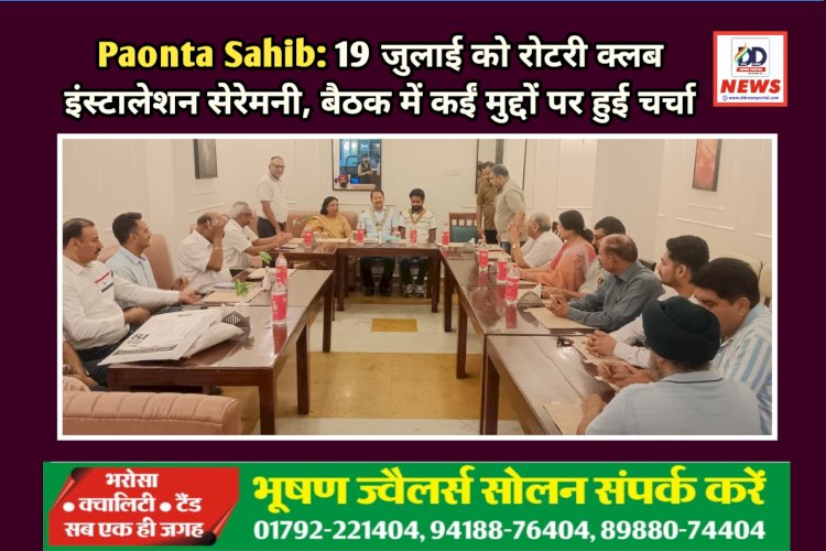 Paonta Sahib: 19 जुलाई को रोटरी क्लब इंस्टालेशन सेरेमनी, बैठक में कईं मुद्दों पर हुई चर्चा ddnewsportal.com