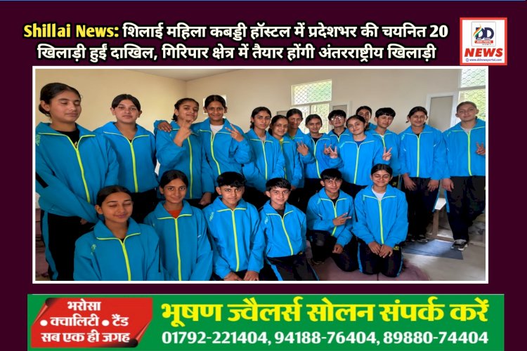 Shillai News: शिलाई महिला कबड्डी हाॅस्टल में प्रदेशभर की चयनित 20 खिलाड़ी हुईं दाखिल ddnewsportal.com