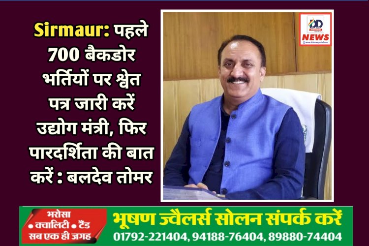 Sirmaur: पहले 700 बैकडोर भर्तियों पर श्वेत पत्र जारी करें उद्योग मंत्री, फिर पारदर्शिता की बात करें : बलदेव तोमर ddnewsportal.com