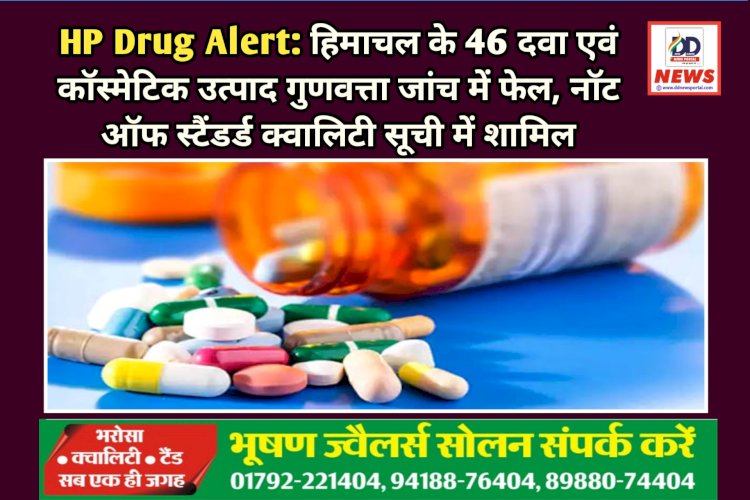 HP Drug Alert:हिमाचल के 46 दवा एवं कॉस्मेटिक उत्पाद गुणवत्ता जांच में फेल ddnewsportal.com