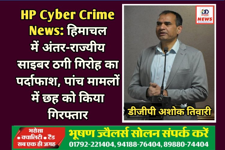 HP Cyber Crime News: हिमाचल में ​अंतर-राज्यीय साइबर ठगी गिरोह का पर्दाफाश, पांच मामलों में छह को किया गिरफ्तार ddnewsportal.com