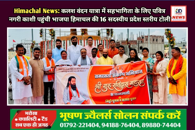 Himachal News: कलश वंदन यात्रा में सहभागिता के लिए पवित्र नगरी काशी पहुंची भाजपा हिमाचल की 16 सदस्यीय प्रदेश स्तरीय टोली ddnewsportal.com
