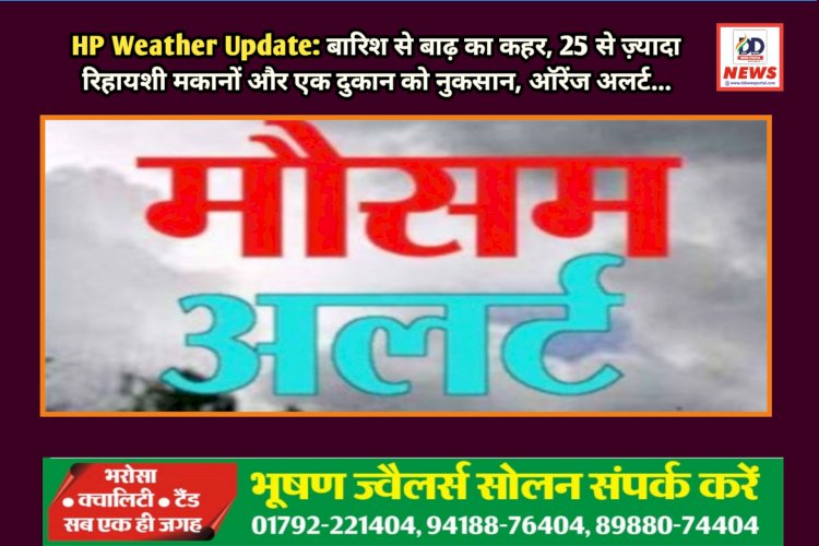 HP Weather Update: बारिश से बाढ़ का कहर, 25 से ज़्यादा रिहायशी मकानों और एक दुकान को नुकसान, ऑरेंज अलर्ट... ddnewsportal.com