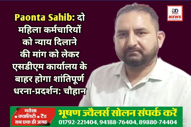 Paonta Sahib: दो महिला कर्मचारियों को न्याय दिलाने की मांग को लेकर एसडीएम कार्यालय के बाहर होगा शांतिपूर्ण धरना-प्रदर्शन: चौहान  ddnewsportal.com