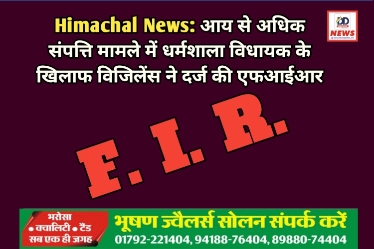 Himachal News: आय से अधिक संपत्ति मामले में धर्मशाला विधायक के खिलाफ विजिलेंस ने दर्ज की एफआईआर  ddnewsportal.com